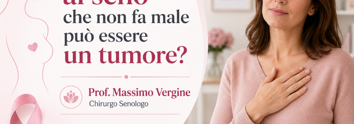 Nodulo al seno che non fa male può essere un tumore?- Prof. Massimo Vergine-chirurgo senologo Policlinico Umberto I di Roma- Clinica Mater Dei- Clinica Villa Margherita
